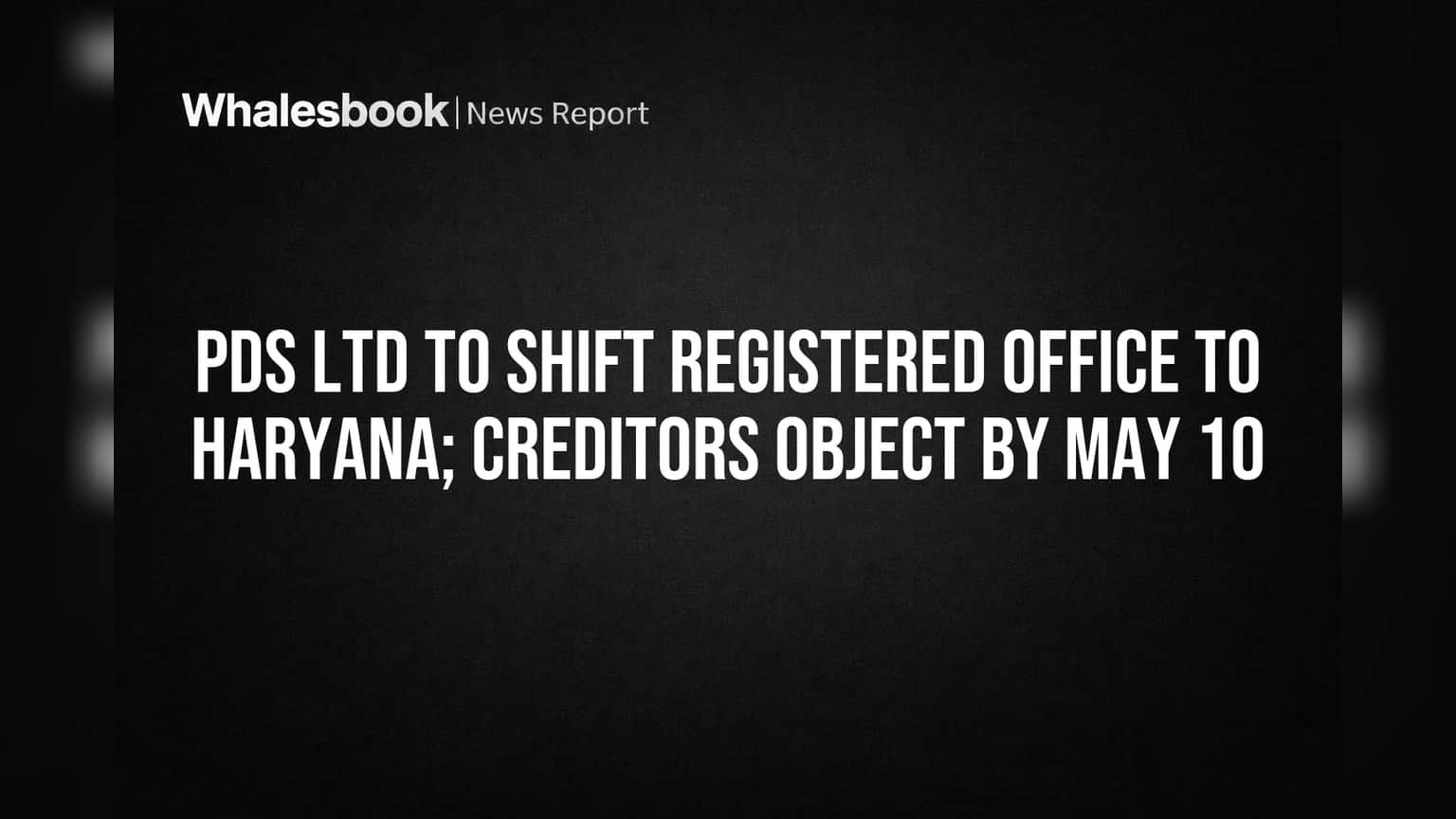 PDS Ltd to Shift Registered Office to Haryana; Creditors Object by May 10