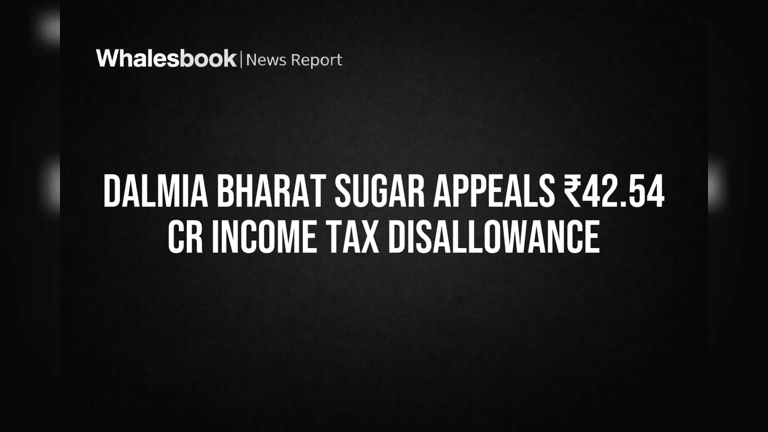 Dalmia Bharat Sugar Fights ₹42.54 Crore Tax Disallowance