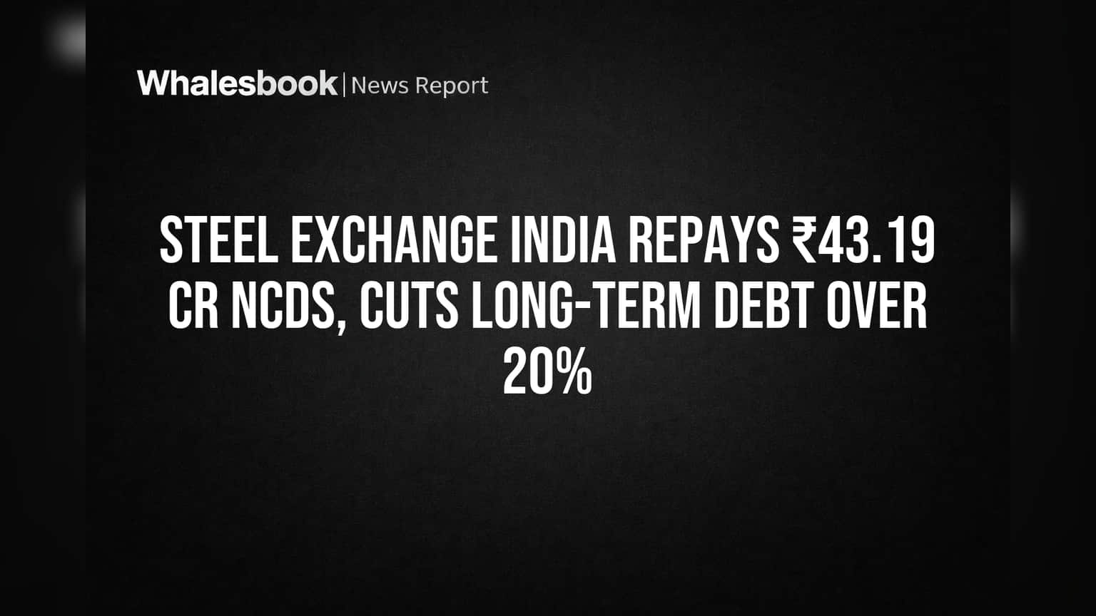 Steel Exchange India: कर्जाचा डोंगर कमी केला! ₹43 कोटींचे NCDs फेडले, बॅलन्स शीट मजबूत