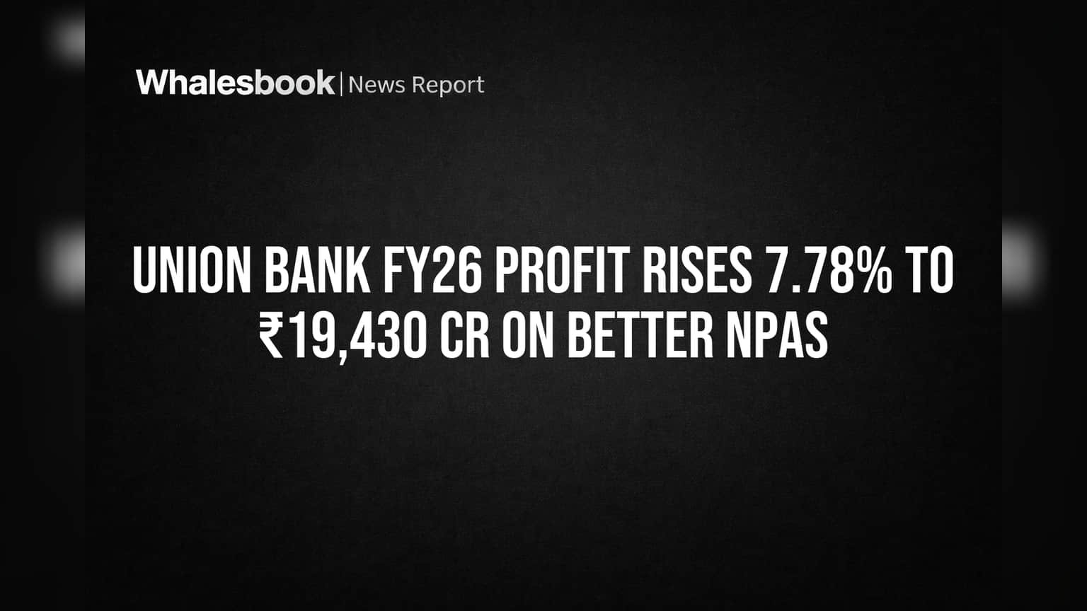 Union Bank FY26 Profit Rises 7.78% to ₹19,430 Cr on Better NPAs