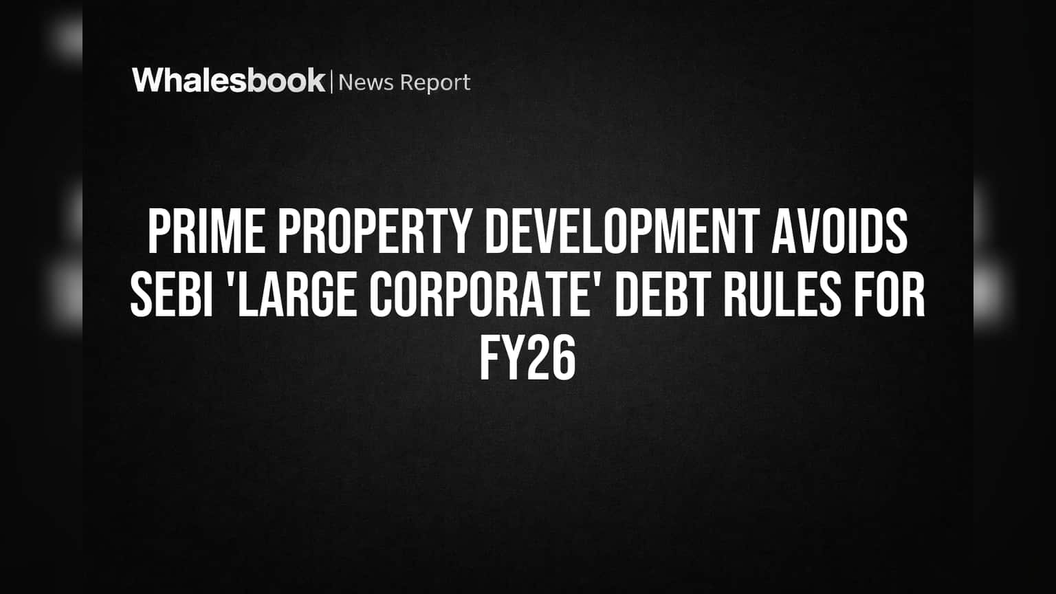 Prime Property Development Avoids SEBI 'Large Corporate' Debt Rules for FY26
