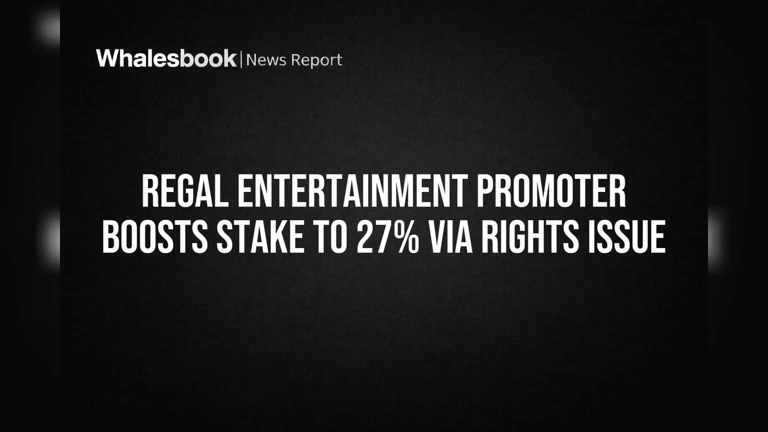 Regal Entertainment Promoter Boosts Stake to 27% Via Rights Issue