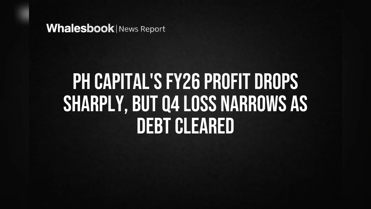 PH Capital's FY26 Profit Drops Sharply, But Q4 Loss Narrows as Debt Cleared