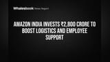 Amazon India Invests ₹2,800 Crore to Boost Logistics and Employee Support