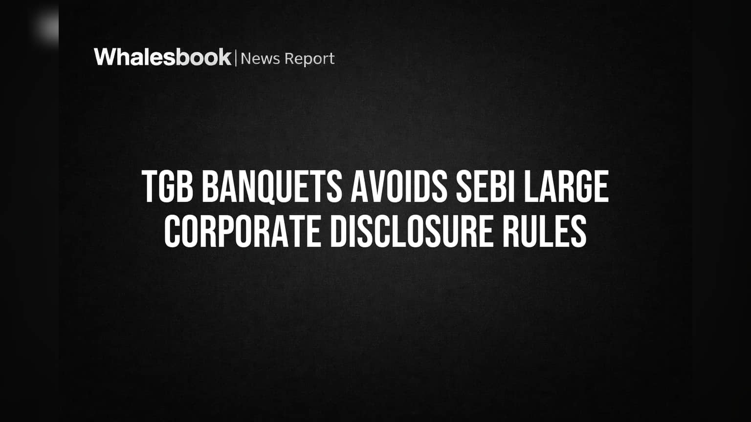 TGB Banquets Avoids SEBI Large Corporate Disclosure Rules