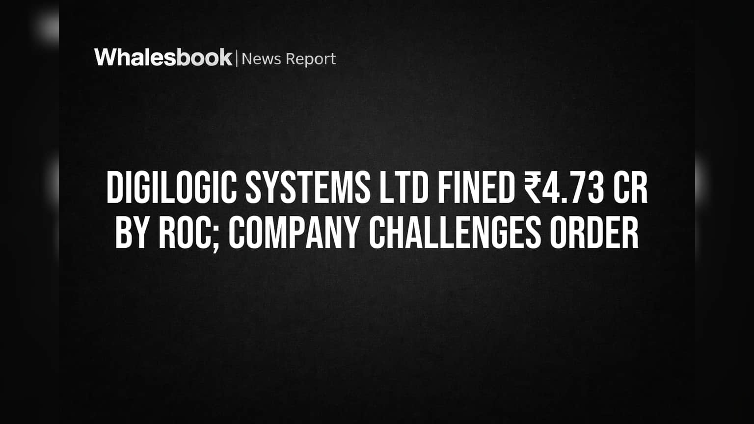 Digilogic Systems Ltd: RoC कडून ₹4.73 कोटींचा दंड; कंपनीने दिला आदेशाला आव्हान