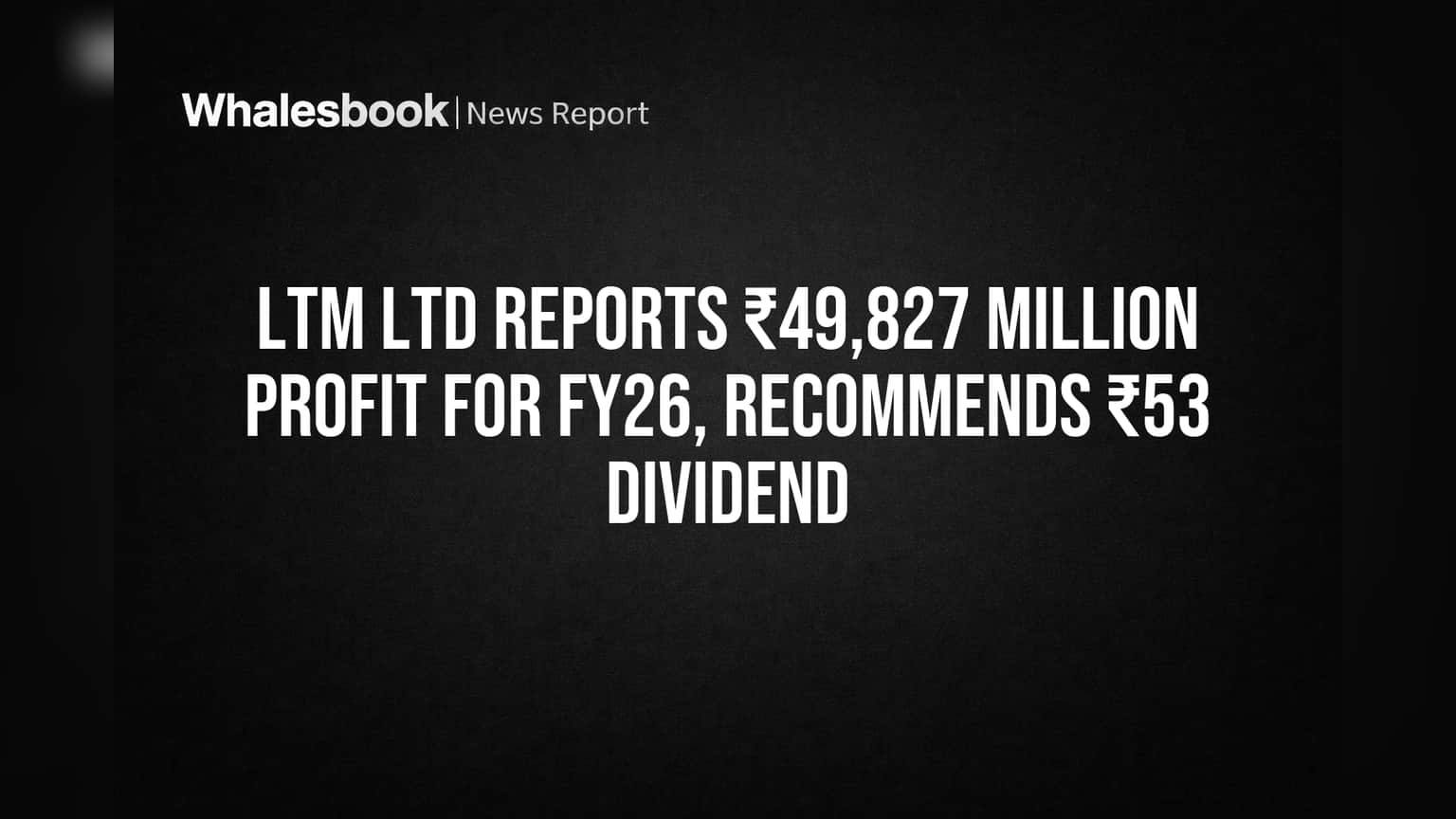 LTM Ltd Reports ₹49,827 Million Profit for FY26, Recommends ₹53 Dividend