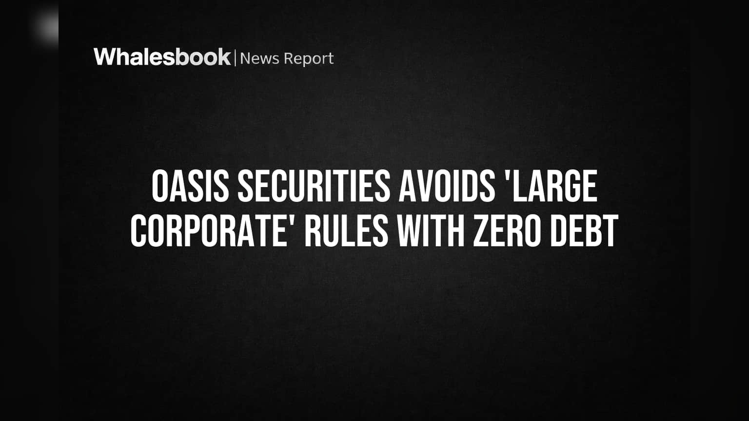 Oasis Securities Avoids 'Large Corporate' Rules with Zero Debt