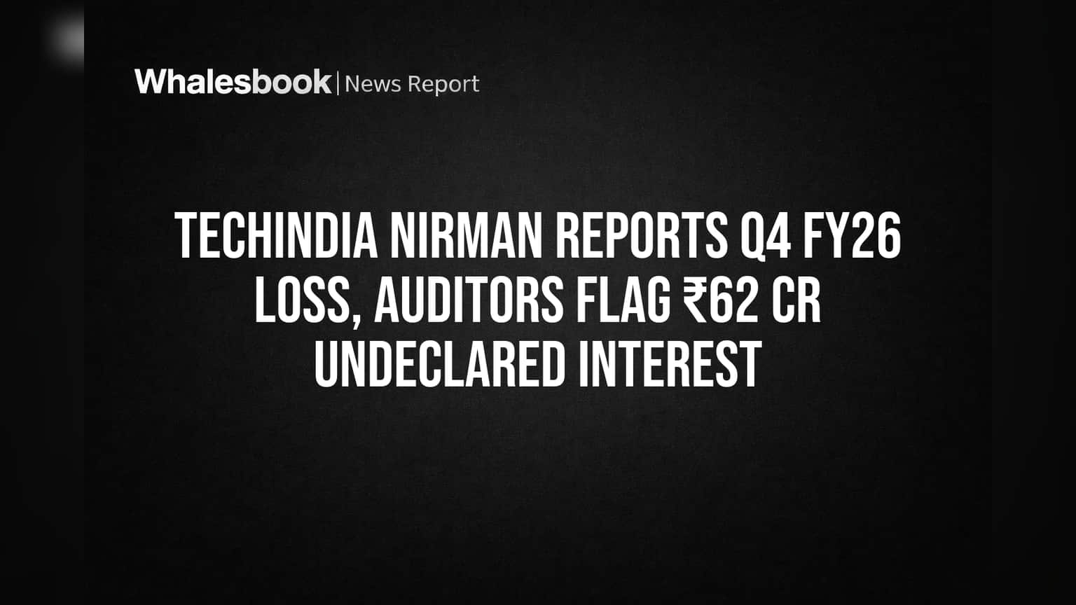 Techindia Nirman Reports Q4 FY26 Loss, Auditors Flag ₹62 Cr Undeclared Interest