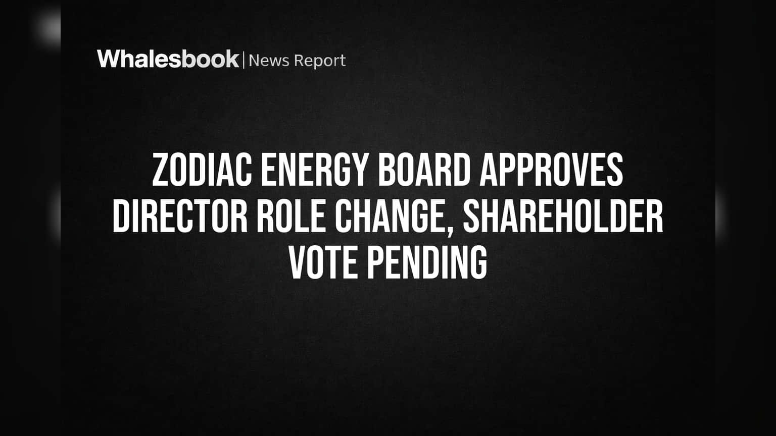 Zodiac Energy Board Approves Director Role Change, Shareholder Vote Pending