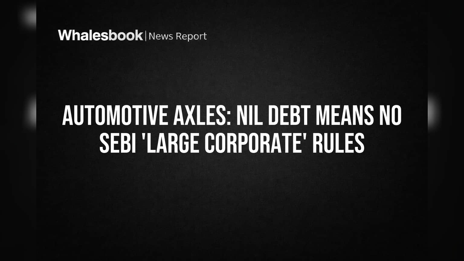 Automotive Axles: Nil Debt Means No SEBI 'Large Corporate' Rules