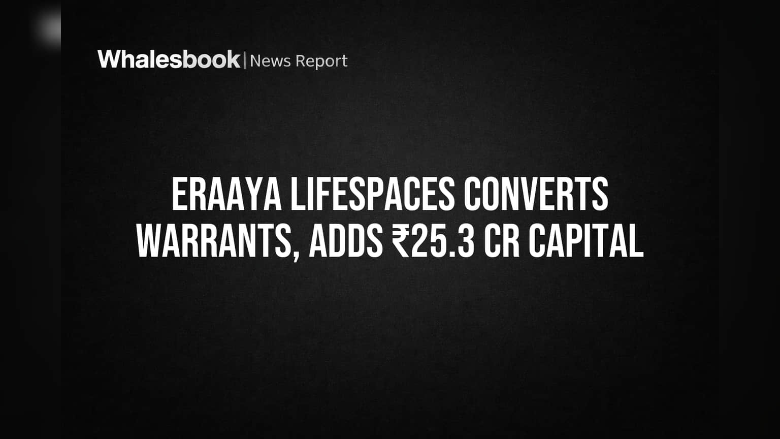 Eraaya Lifespaces Converts Warrants, Adds ₹25.3 Cr Capital