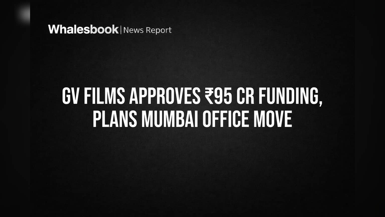 GV Films कडून ₹95 कोटींचे फंडिंग मंजूर, कंपनी मुंबईत ऑफिस हलवणार!