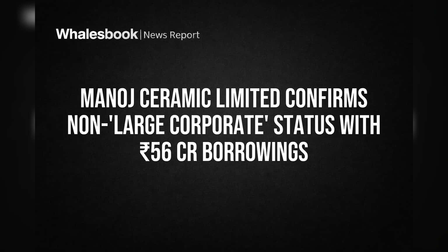 Manoj Ceramic Limited Confirms Non-'Large Corporate' Status With ₹56 Cr Borrowings