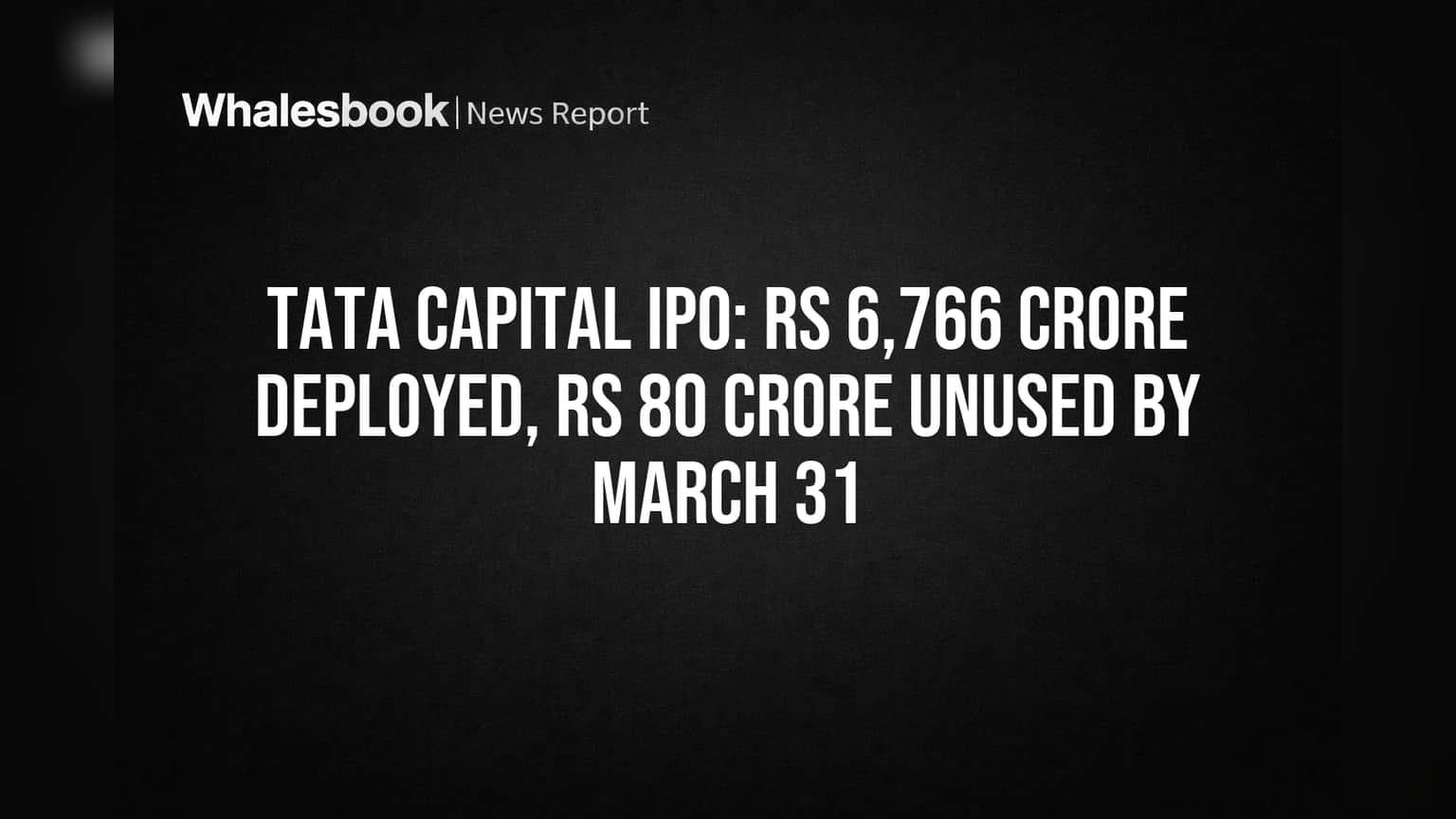 Tata Capital IPO: Rs 6,766 Crore Deployed, Rs 80 Crore Unused by March 31