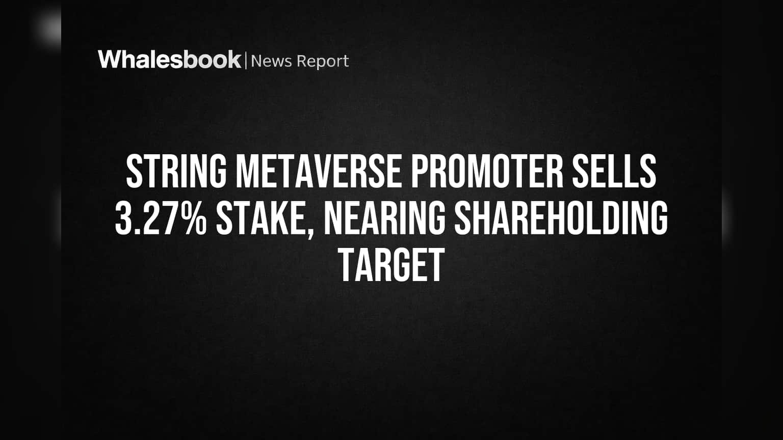 String Metaverse Promoter Sells 3.27% Stake, Nearing Shareholding Target