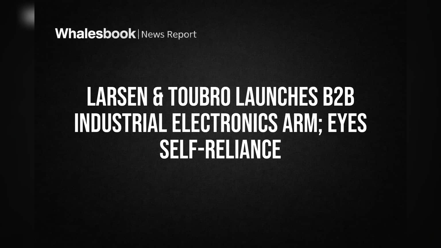 Larsen & Toubro Launches B2B Electronics Unit LTEPS