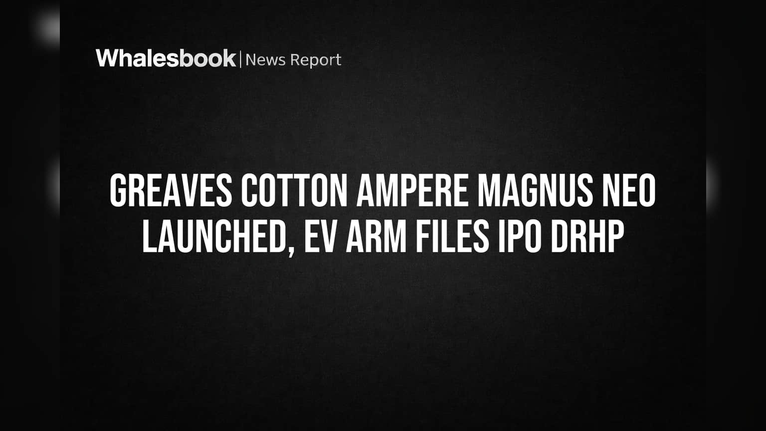 Greaves Cotton Launches Ampere Magnus Neo, EV Unit Files IPO Prospectus
