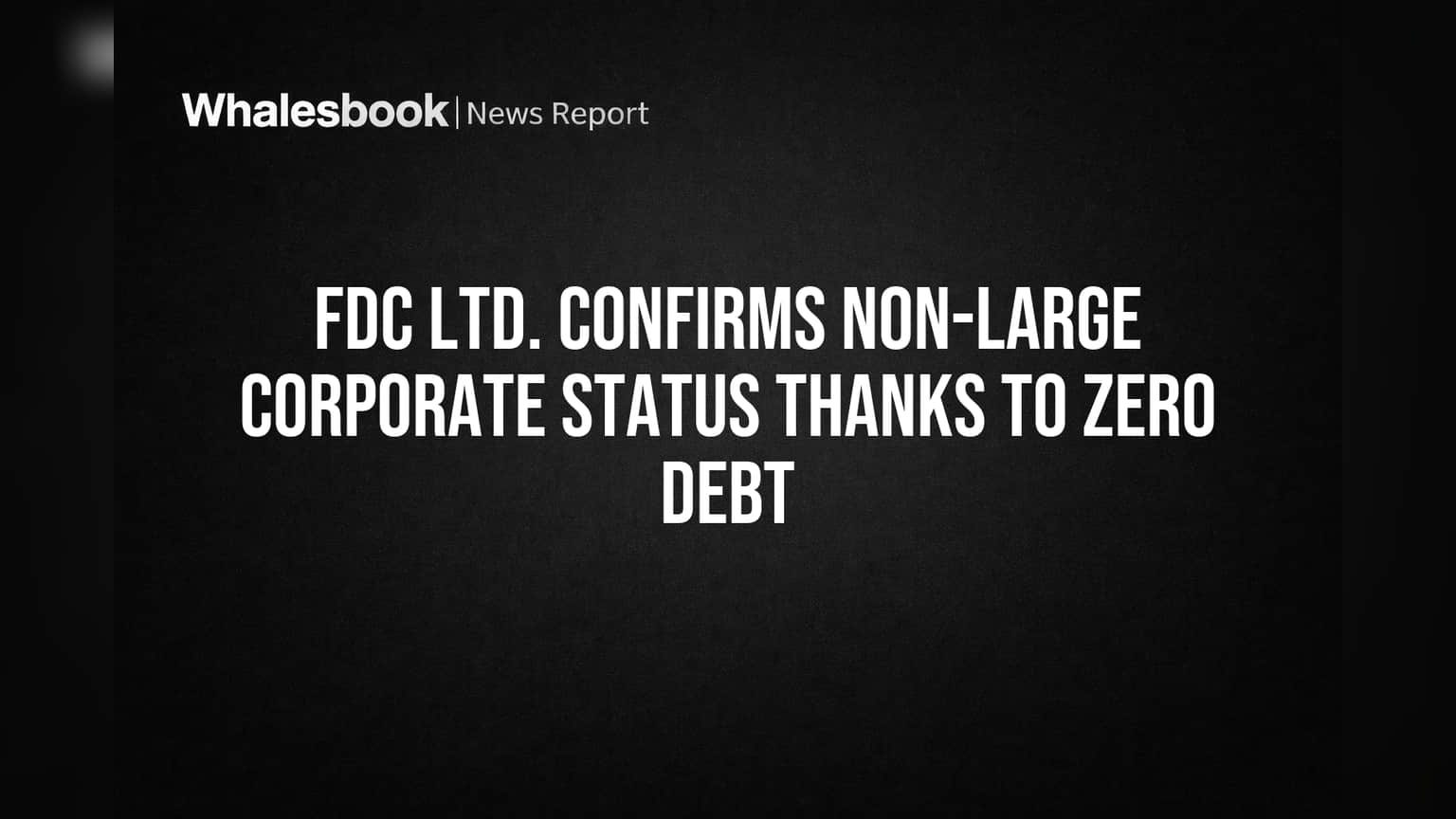 FDC Ltd. Confirms Non-Large Corporate Status Thanks to Zero Debt