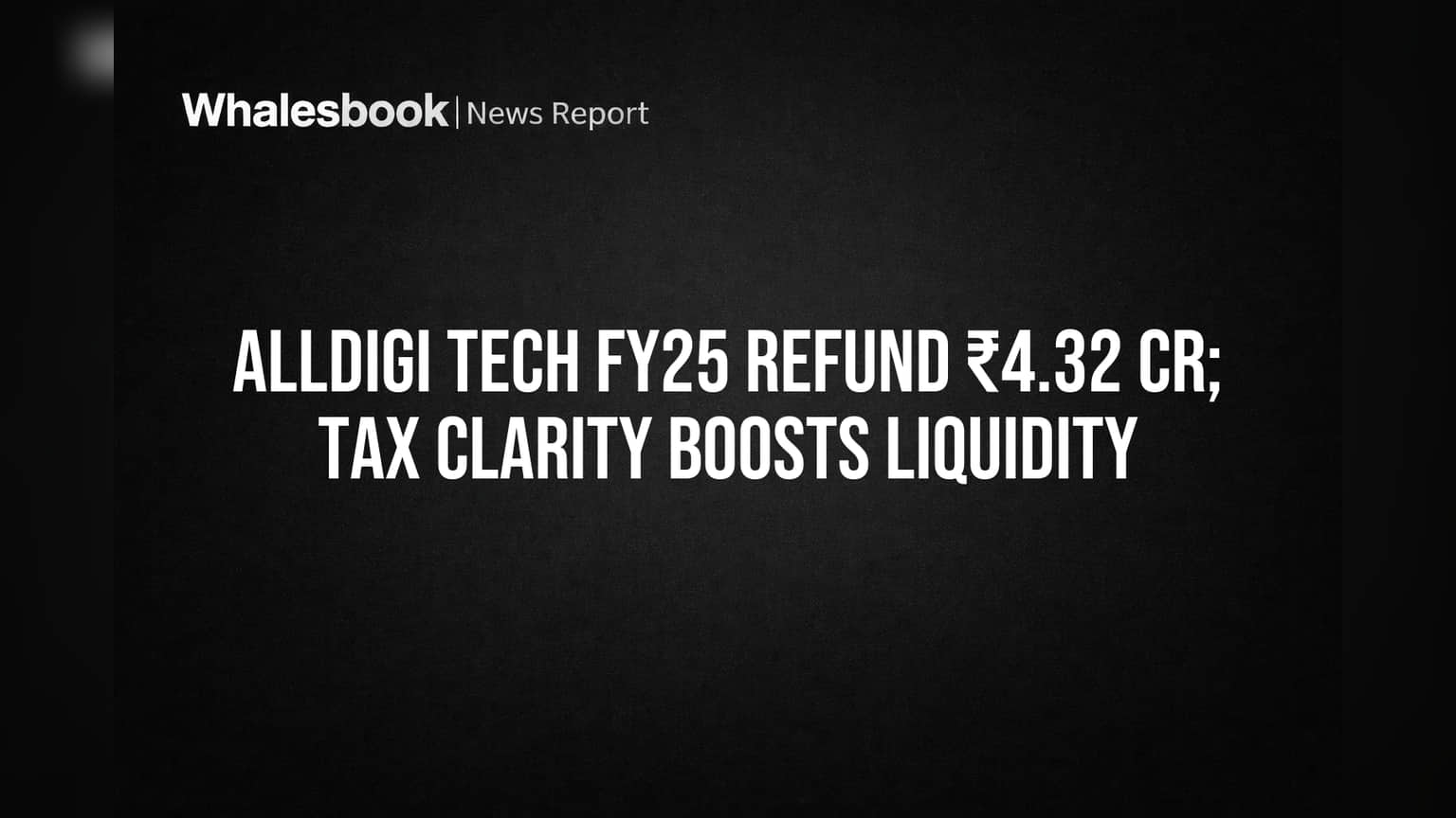 Alldigi Tech को ₹4.32 करोड़ का टैक्स रिफंड मिला: कंपनी की लिक्विडिटी को बूस्ट, जानिए क्या हैं मायने