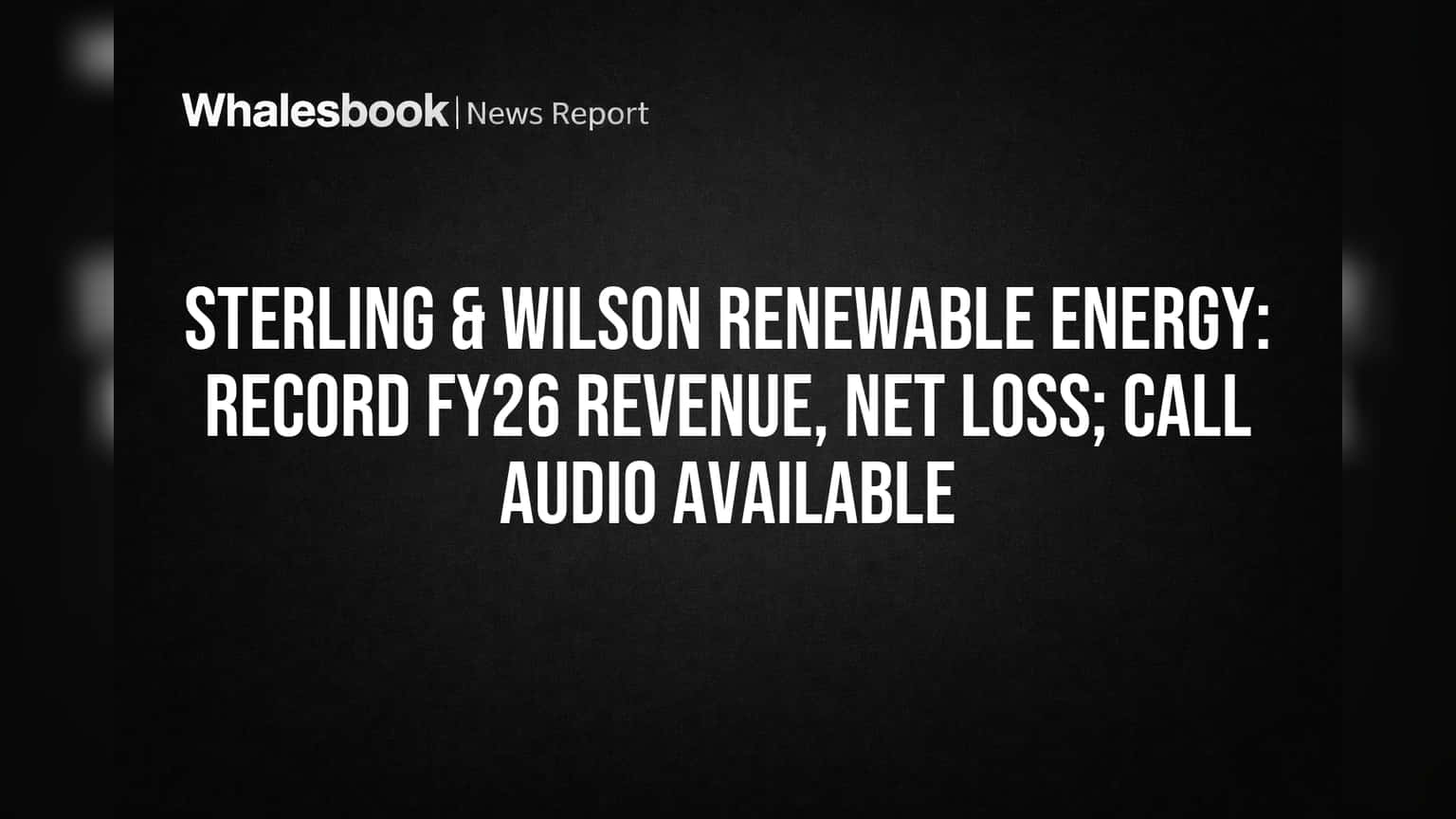 Sterling & Wilson Renewable Energy: Record FY26 Revenue, Net Loss; Call Audio Available