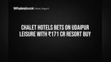 Chalet Hotels Buys Udaipur Resort for ₹171 Cr, Entering Rajasthan