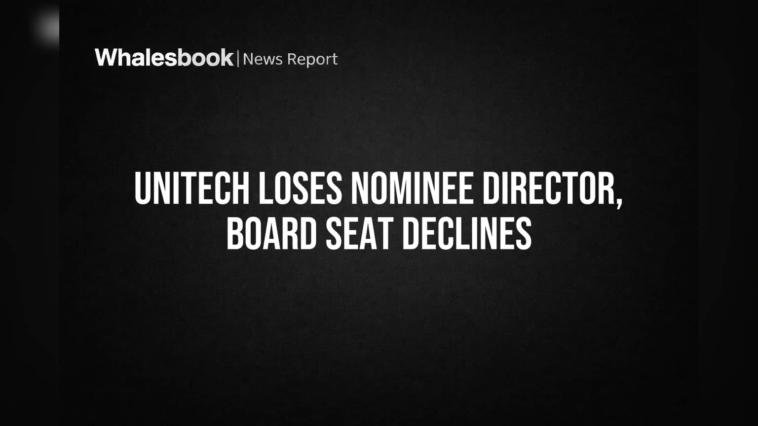 Unitech Loses Nominee Director, Board Seat Declines