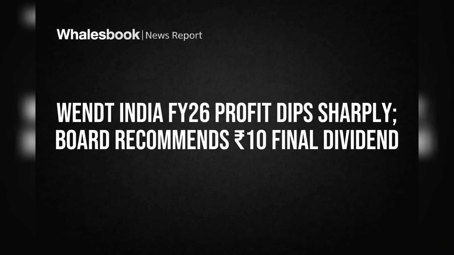 Wendt India FY26 Profit Plummets, Board Recommends ₹10 Dividend