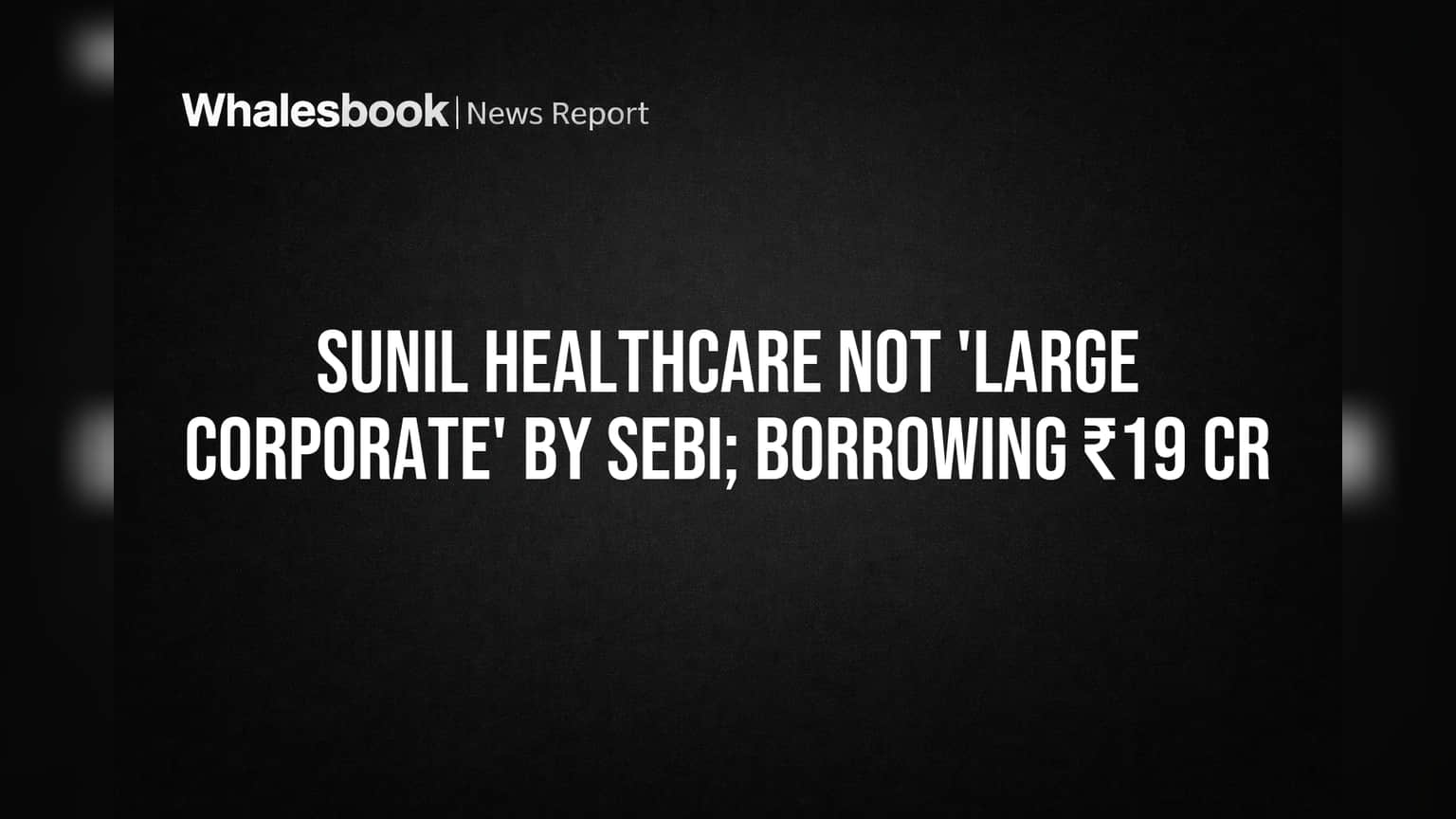 Sunil Healthcare SEBI च्या 'लार्ज कॉर्पोरेट' यादीतून बाहेर! ₹19 कोटींच्या बोर्रोइंग्समुळे नियमातून सूट