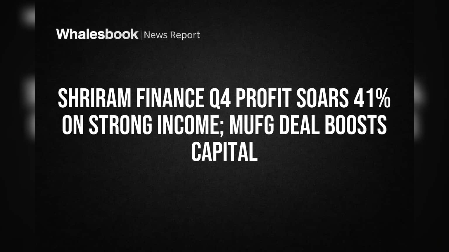 Shriram Finance Q4 Profit Soars 41% on Strong Income; MUFG Deal Boosts Capital