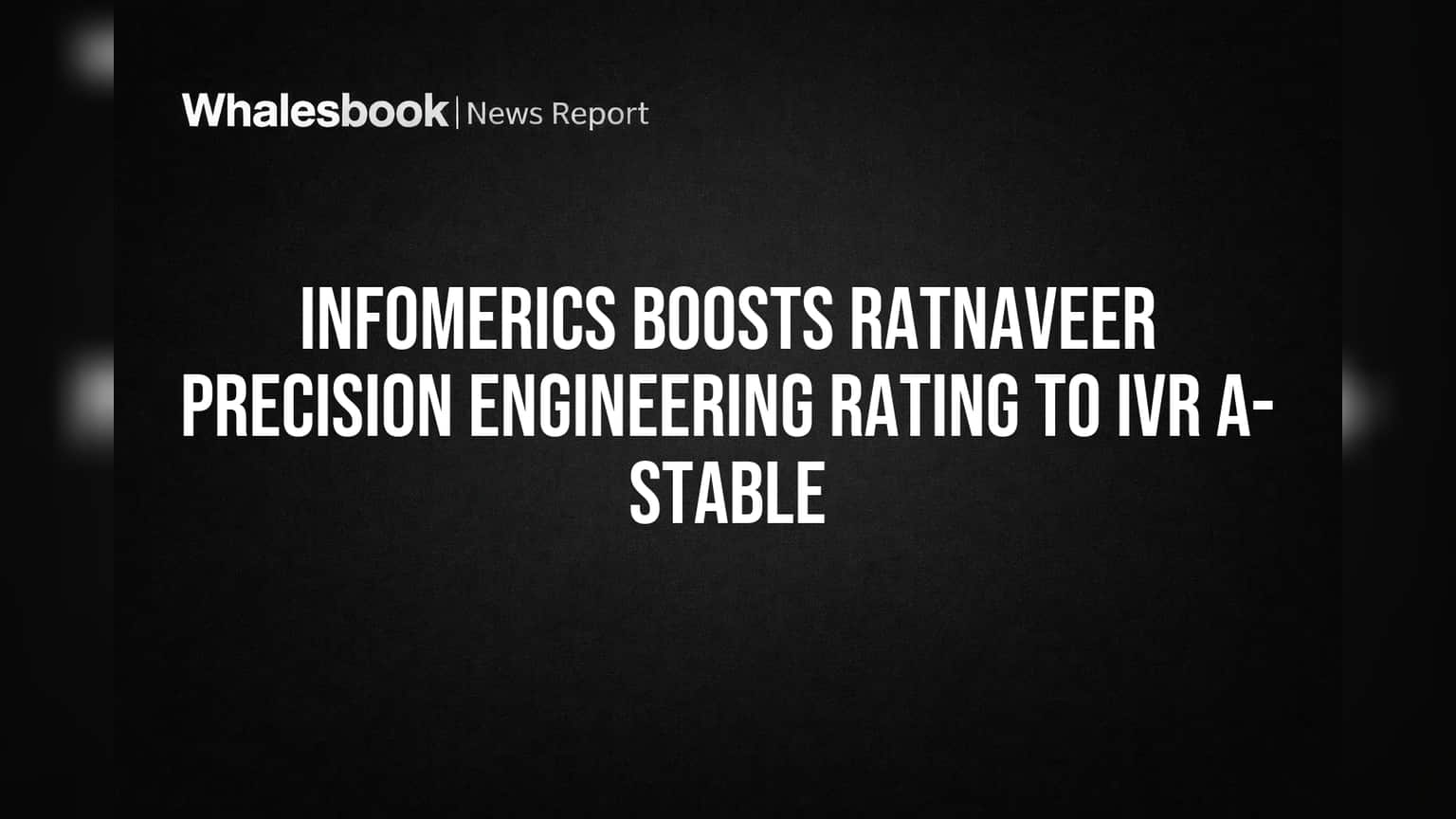 Infomerics Boosts Ratnaveer Precision Engineering Rating to IVR A- Stable