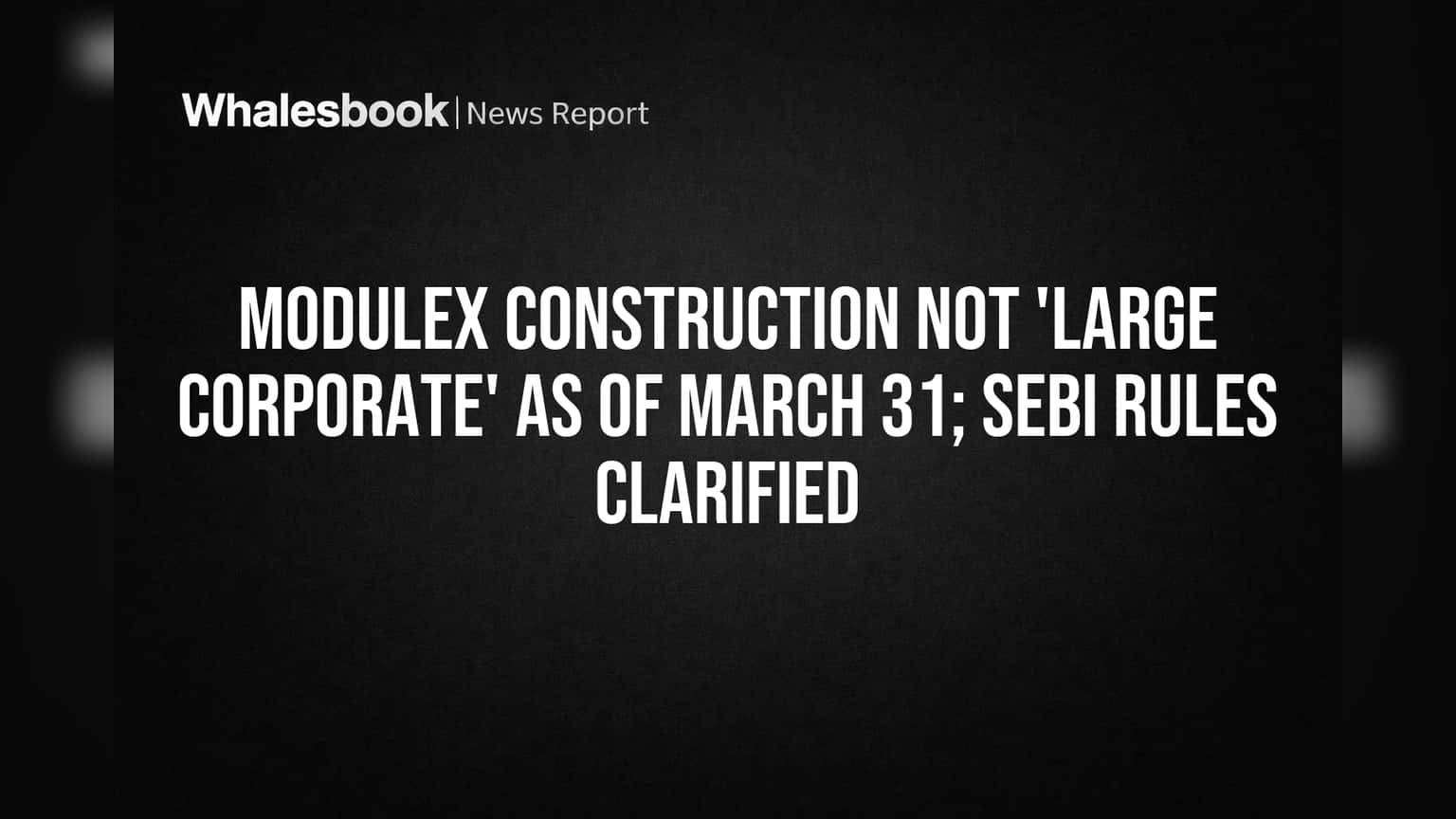 Modulex Construction Not 'Large Corporate' by March 31, 2026