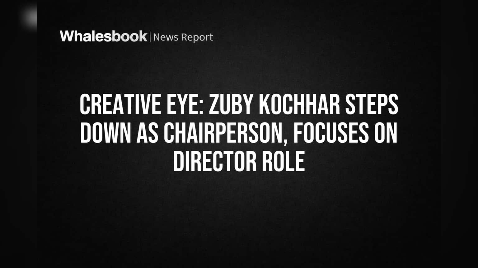 Creative Eye: Zuby Kochhar Steps Down as Chairperson, Focuses on Director Role