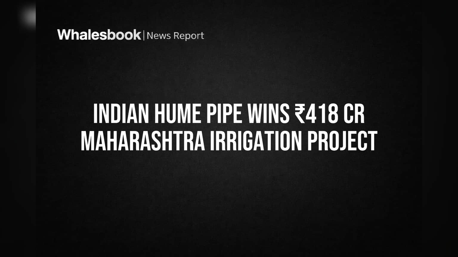 Indian Hume Pipe Wins ₹418 Crore Irrigation Project from Maharashtra Authority