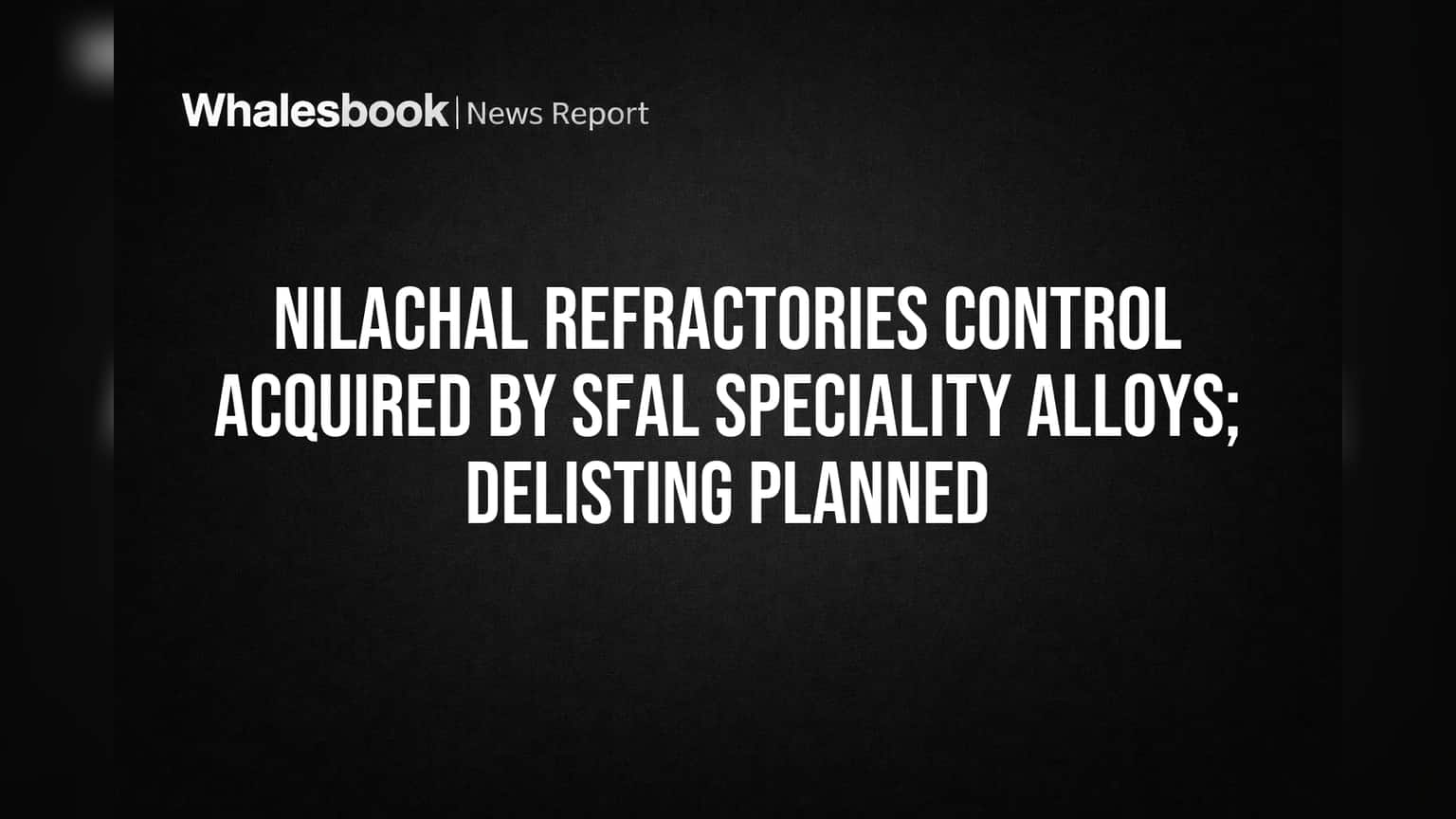 SFAL Speciality Alloys चा मोठा डाव! Nilachal Refractories मध्ये बहुसंख्य हिस्सेदारी खरेदी, Delisting ची तयारी सुरू.