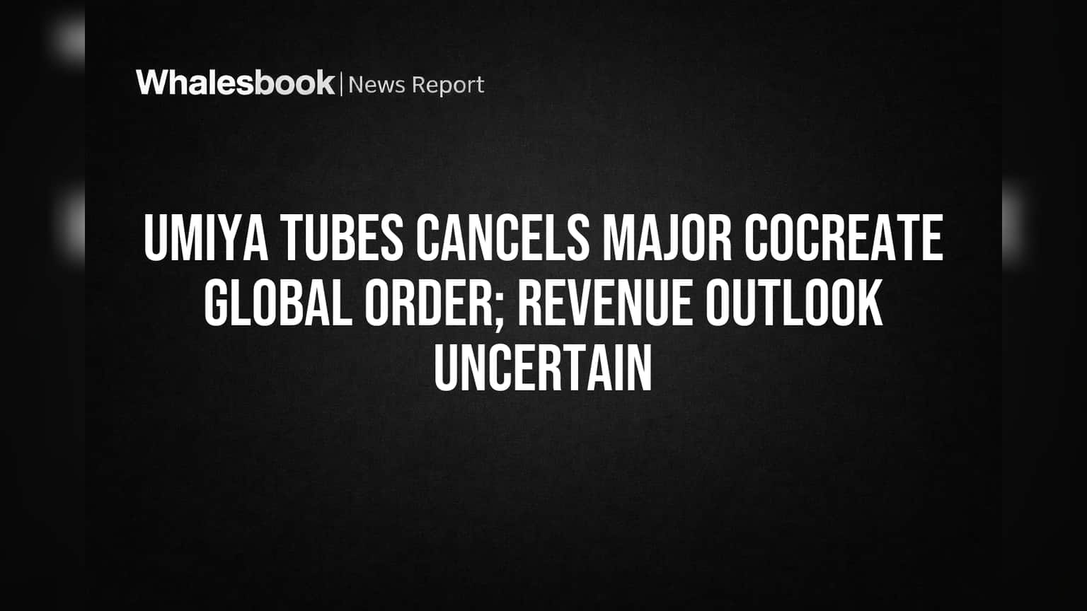 Umiya Tubes Cancels Big Cocreate Order, Revenue Outlook Uncertain