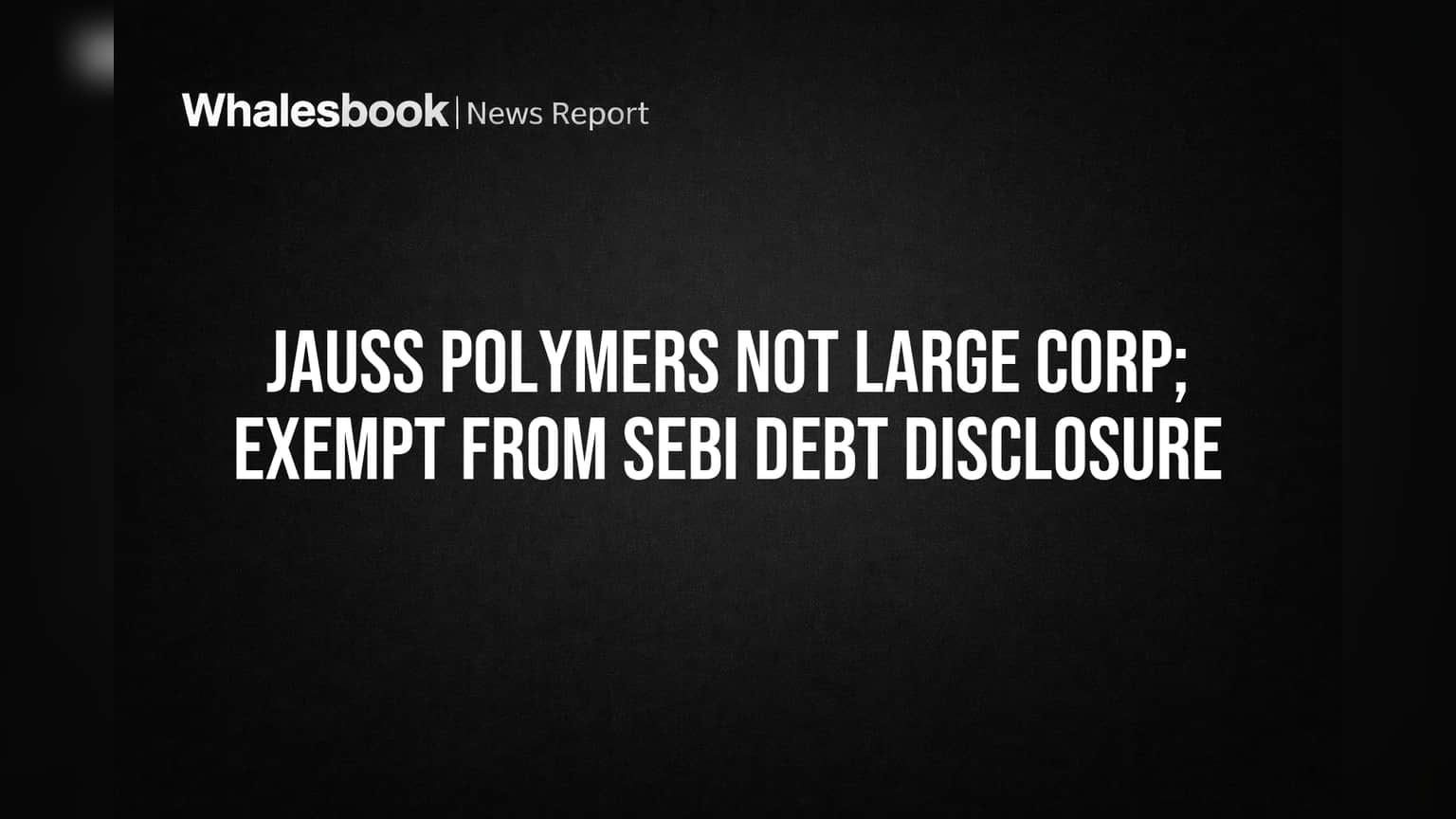 Jauss Polymers Share: ஷாக் நியூஸ்! SEBI 'Large Corporate' லிஸ்டில் இல்லை - இனி இந்த விதிகளில் இருந்து விலக்கு!