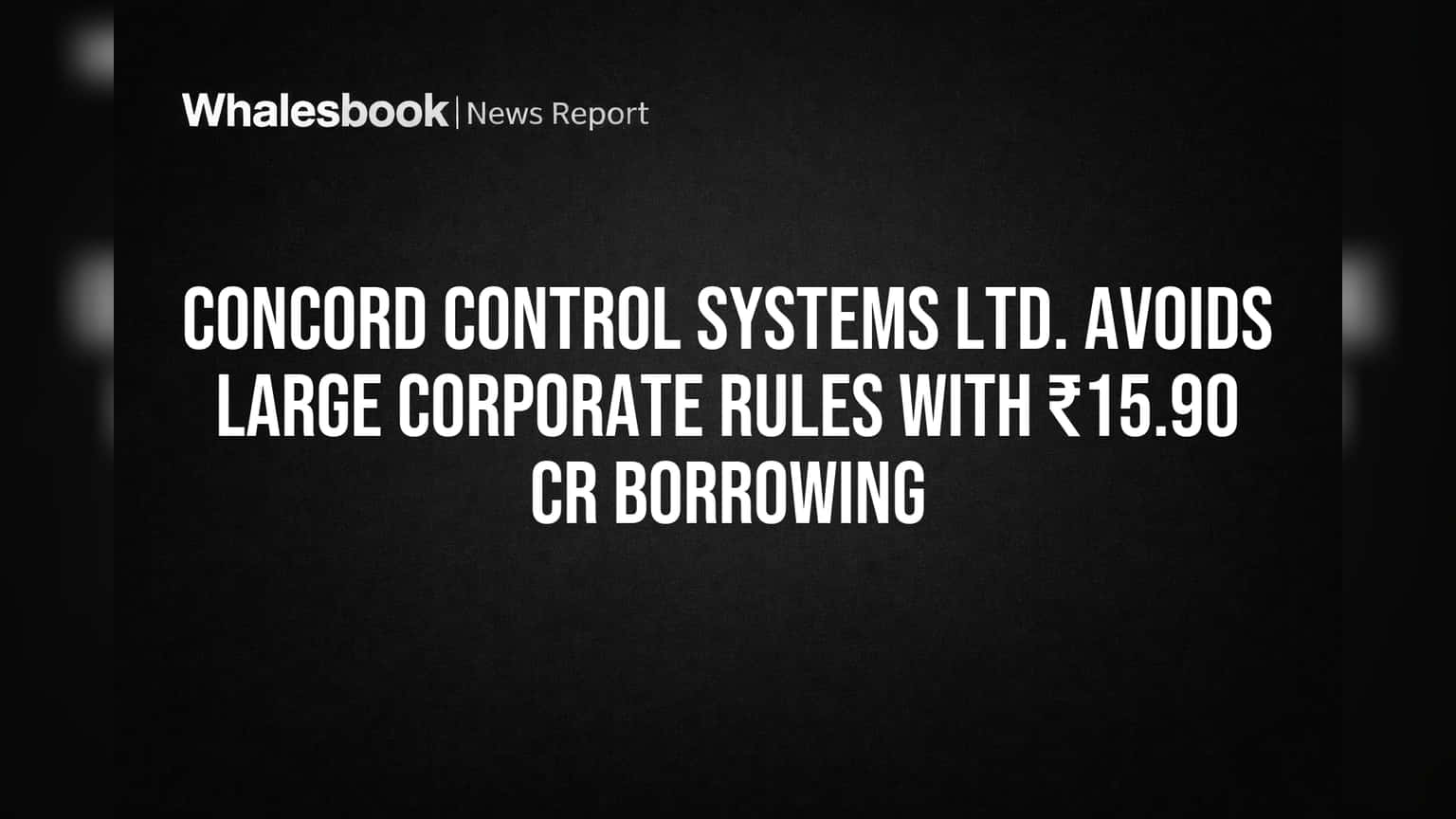 Concord Control Systems ला मोठा दिलासा! ₹15.90 कोटींच्या कर्जामुळे 'लार्ज कॉर्पोरेट' नियमांमधून सुट