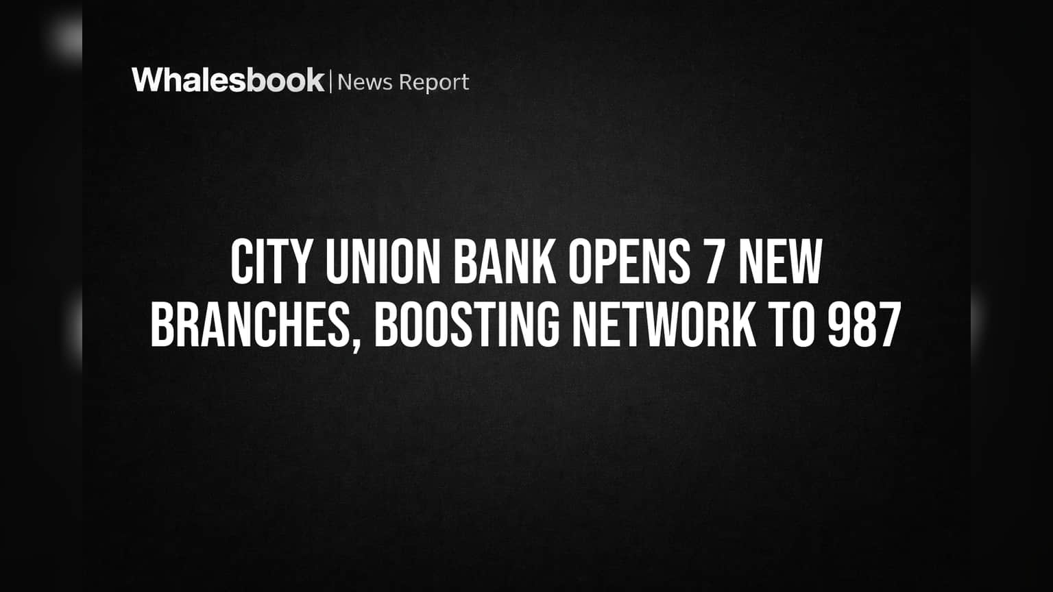 City Union Bank Opens 7 New Branches, Boosting Network to 987