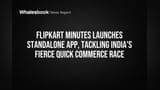Flipkart Minutes स्वतंत्र ॲपसह सज्ज! Amazon-Swiggy च्या 'या' तगड्या शर्यतीत उतरला