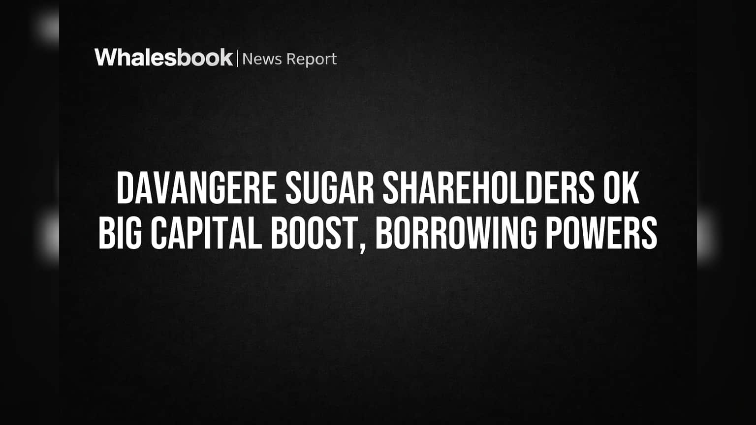 Davangere Sugar Shareholders OK Big Capital Boost, Borrowing Powers