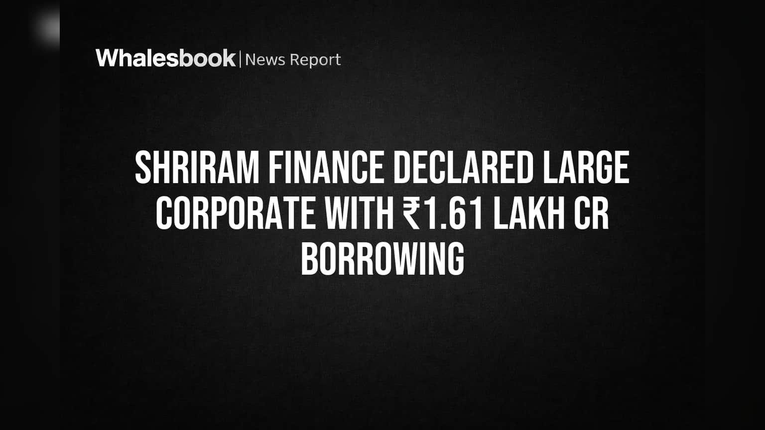 Shriram Finance Named 'Large Corporate' With ₹1.61 Lakh Crore Debt