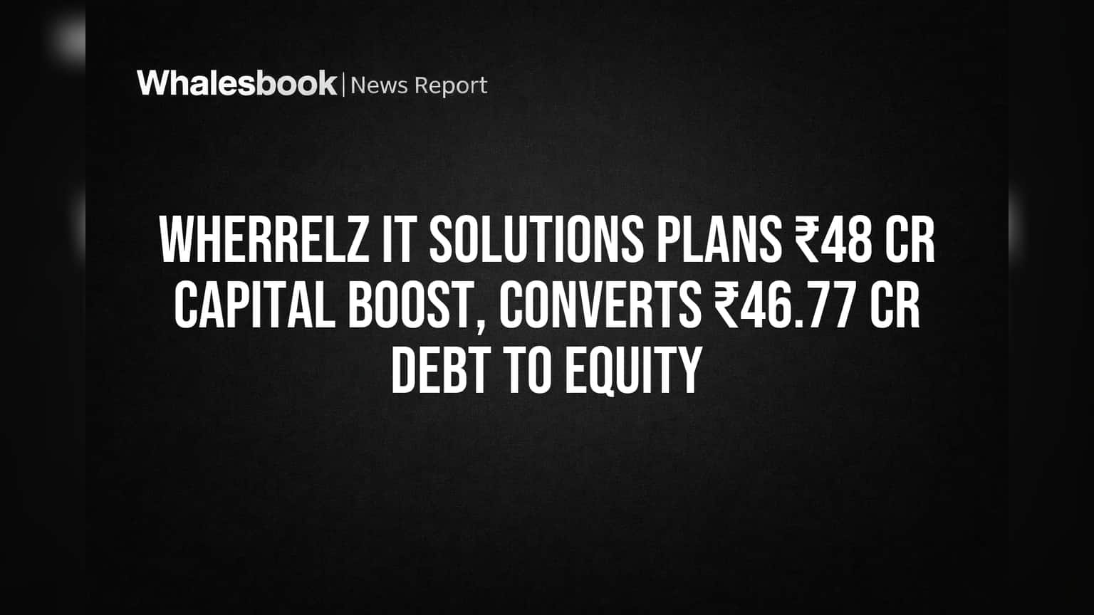 Wherrelz IT Solutions: बड़ा प्लान! ₹48 Cr कैपिटल बूस्ट और कर्ज का इक्विटी में रूपांतरण, शेयरधारकों की मंजूरी पर टिकी निगाहें