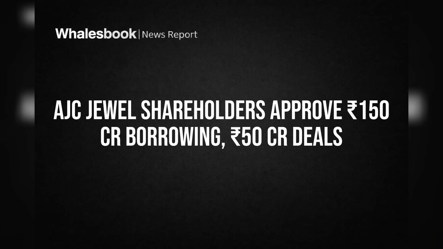 AJC Jewel Shareholders Approve ₹150 Cr Borrowing, ₹50 Cr Deals