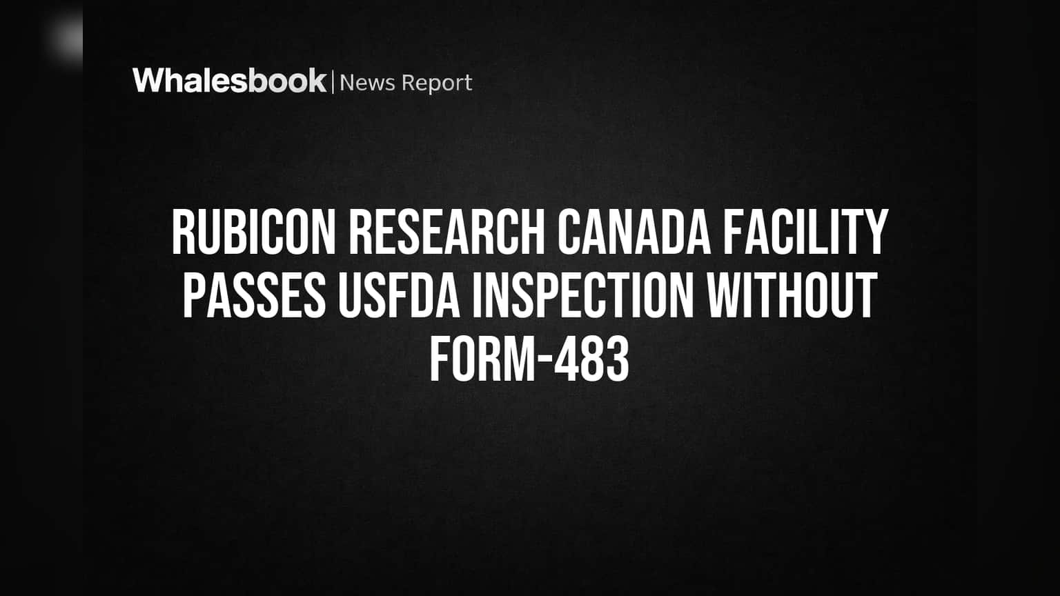 Rubicon Research Canada Lab Clears USFDA Inspection With No Findings