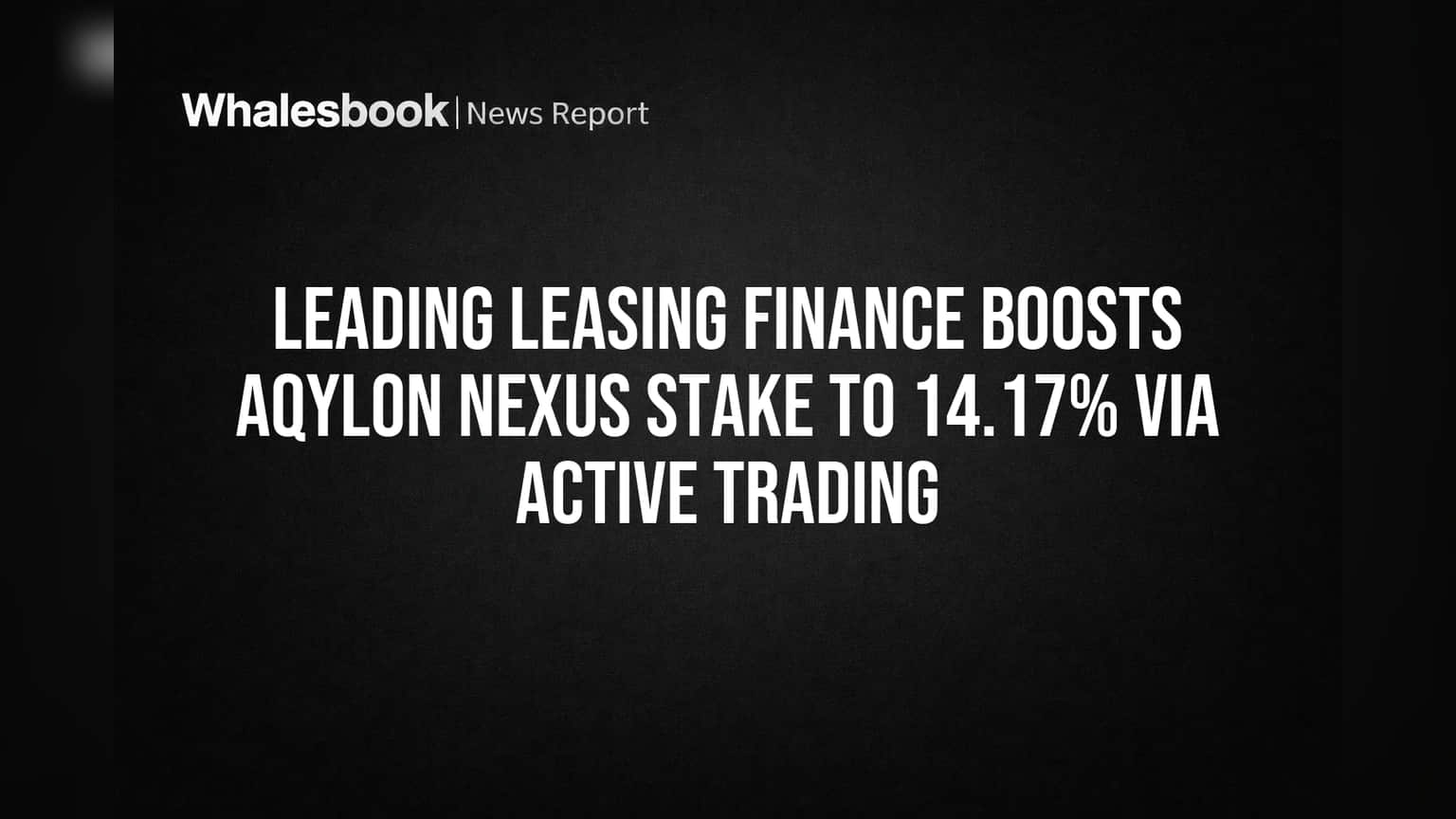 Leading Leasing Finance Increases Aqylon Nexus Stake to 14.17%