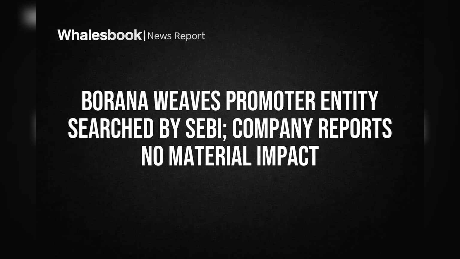 Borana Weaves: புரமோட்டர் அலுவலகங்களில் SEBI அதிரடி சோதனை! கம்பெனிக்கு பாதிப்பு இல்லை என விளக்கம்