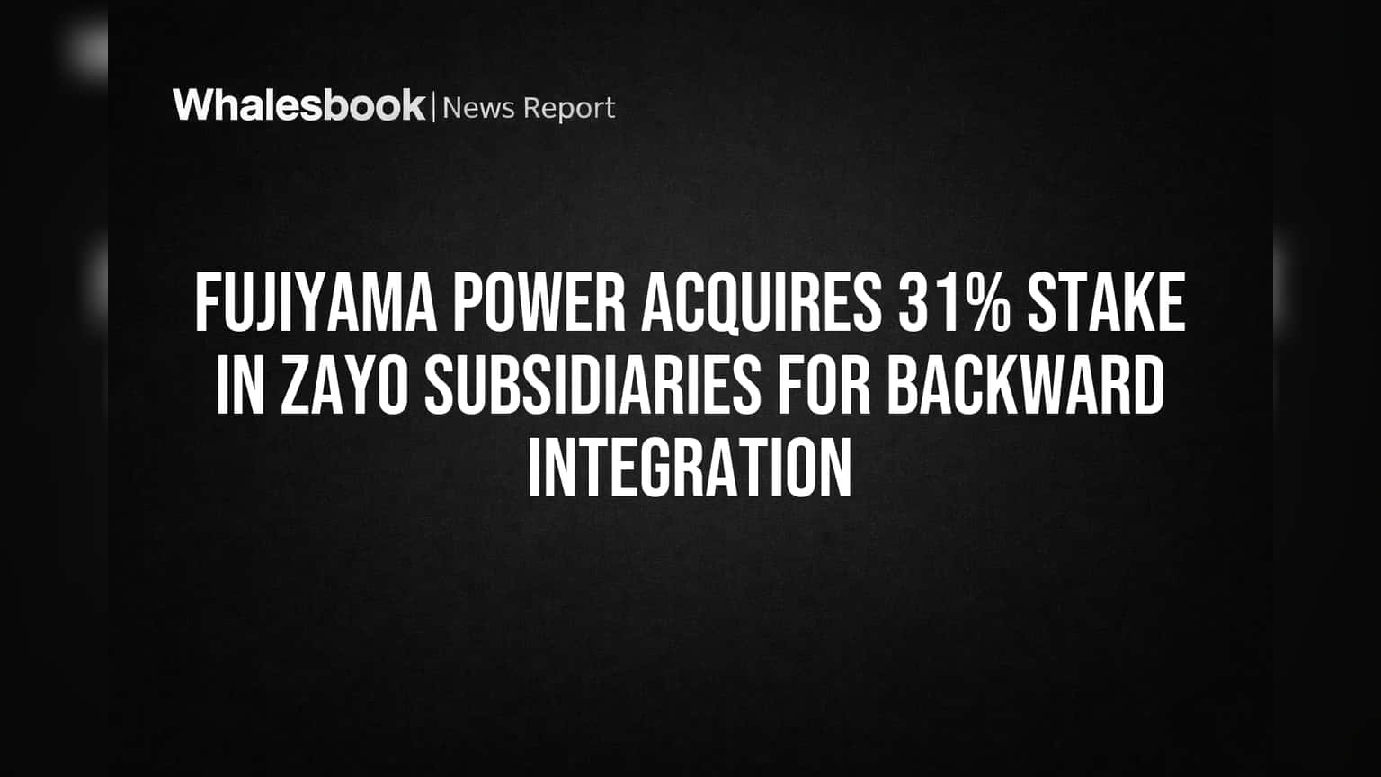 Fujiyama Power Buys 31% Stake in Zayo Units for Backward Integration