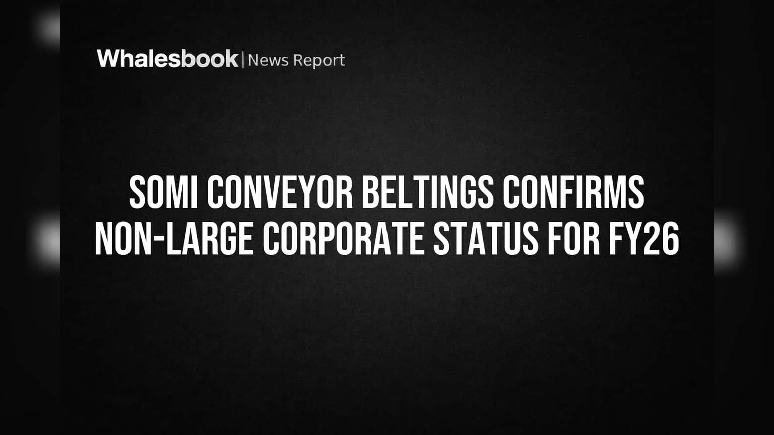 Somi Conveyor Beltings Confirms It Won't Be a 'Large Corporate' in FY26
