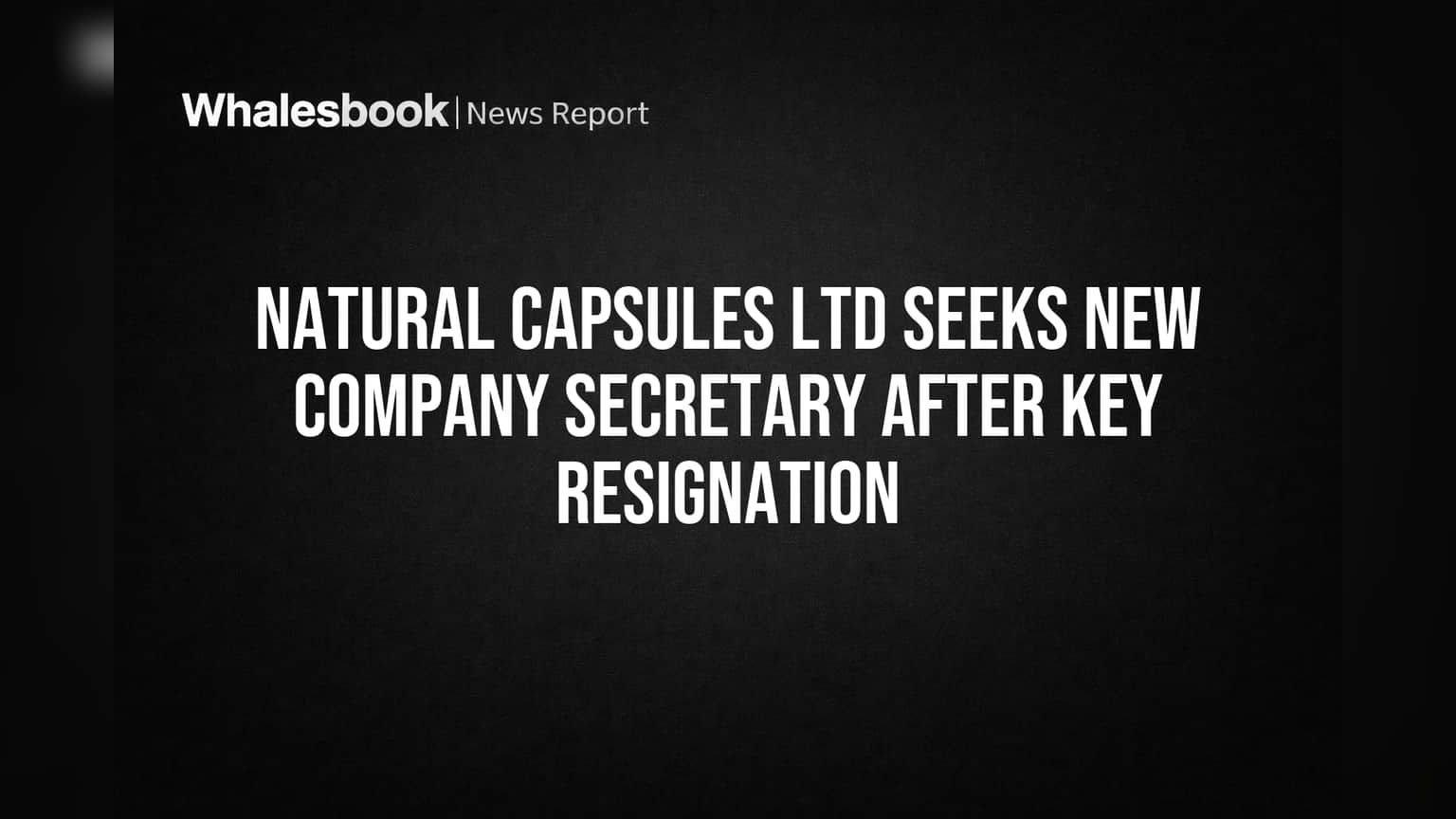Natural Capsules Ltd Seeks New Company Secretary After Key Resignation
